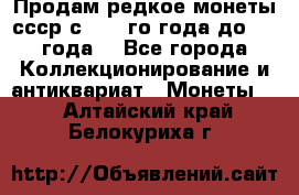 Продам редкое монеты ссср с 1901 го года до1992 года  - Все города Коллекционирование и антиквариат » Монеты   . Алтайский край,Белокуриха г.